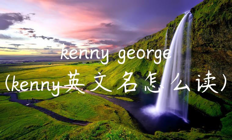 kenny george(kenny英文名怎么读)